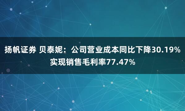 扬帆证券 贝泰妮：公司营业成本同比下降30.19%实现销售毛利率77.47%