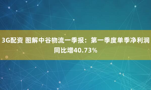 3G配资 图解中谷物流一季报：第一季度单季净利润同比增40.73%