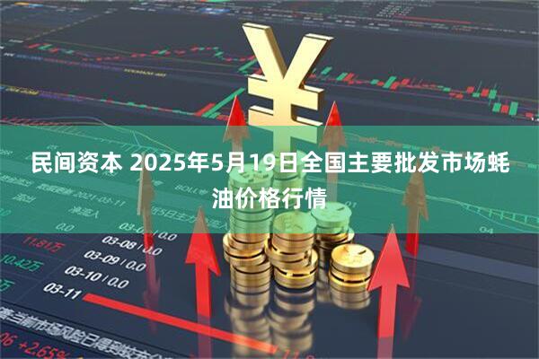民间资本 2025年5月19日全国主要批发市场蚝油价格行情