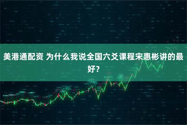 美港通配资 为什么我说全国六爻课程宋惠彬讲的最好？