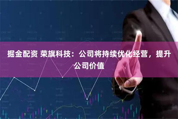 掘金配资 荣旗科技：公司将持续优化经营，提升公司价值