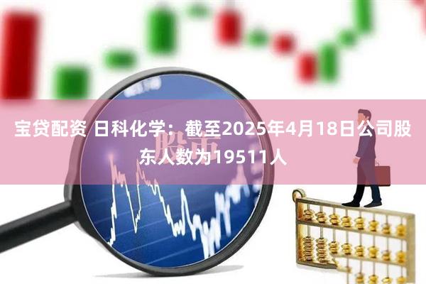 宝贷配资 日科化学：截至2025年4月18日公司股东人数为19511人