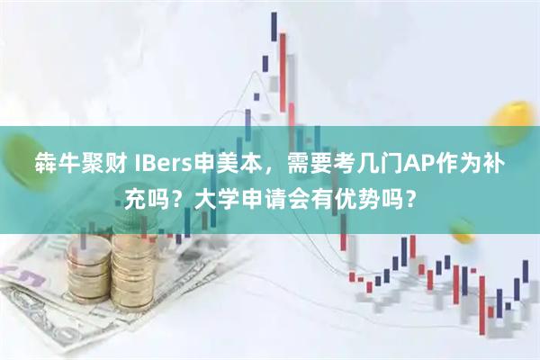 犇牛聚财 IBers申美本，需要考几门AP作为补充吗？大学申请会有优势吗？