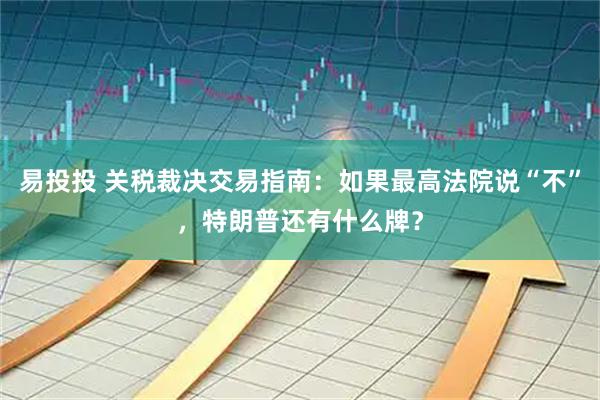 易投投 关税裁决交易指南：如果最高法院说“不”，特朗普还有什么牌？